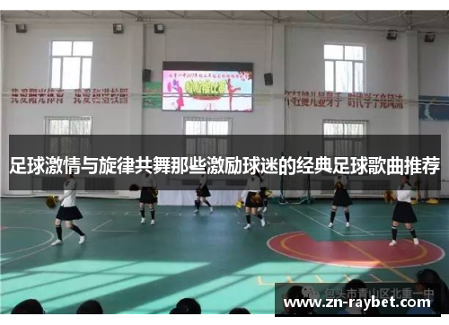 足球激情与旋律共舞那些激励球迷的经典足球歌曲推荐
