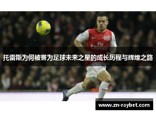 托雷斯为何被誉为足球未来之星的成长历程与辉煌之路