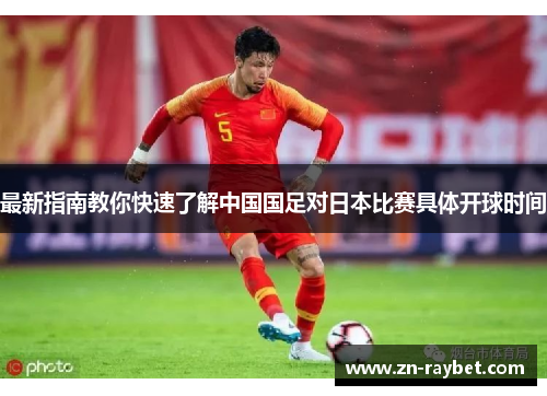 最新指南教你快速了解中国国足对日本比赛具体开球时间