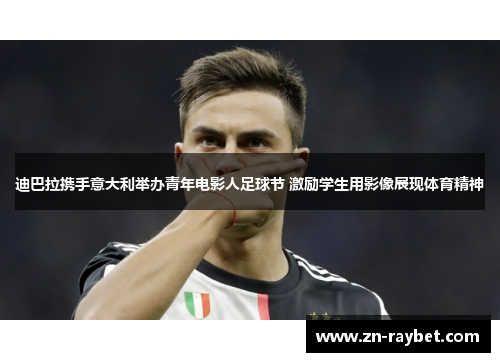 迪巴拉携手意大利举办青年电影人足球节 激励学生用影像展现体育精神