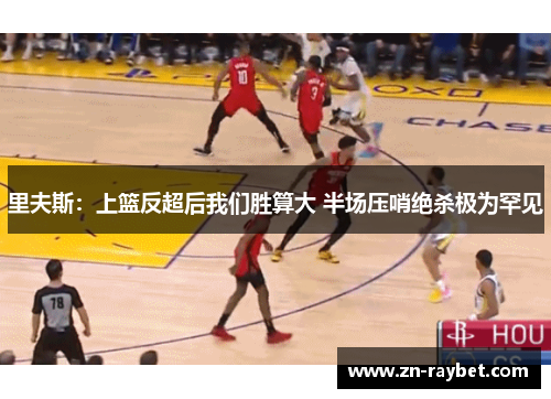 里夫斯：上篮反超后我们胜算大 半场压哨绝杀极为罕见