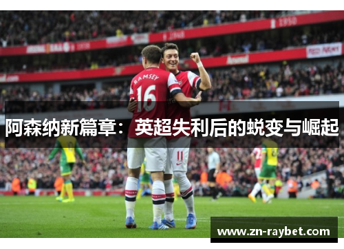 阿森纳新篇章：英超失利后的蜕变与崛起
