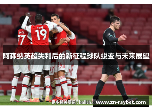阿森纳英超失利后的新征程球队蜕变与未来展望