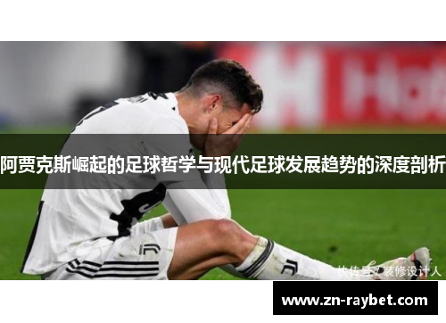 阿贾克斯崛起的足球哲学与现代足球发展趋势的深度剖析