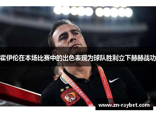 霍伊伦在本场比赛中的出色表现为球队胜利立下赫赫战功