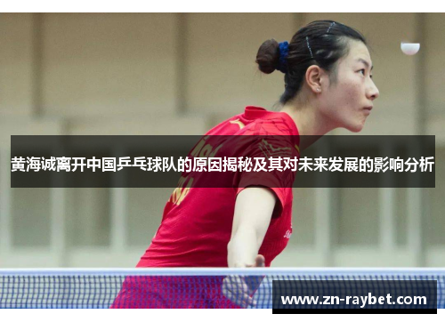 黄海诚离开中国乒乓球队的原因揭秘及其对未来发展的影响分析