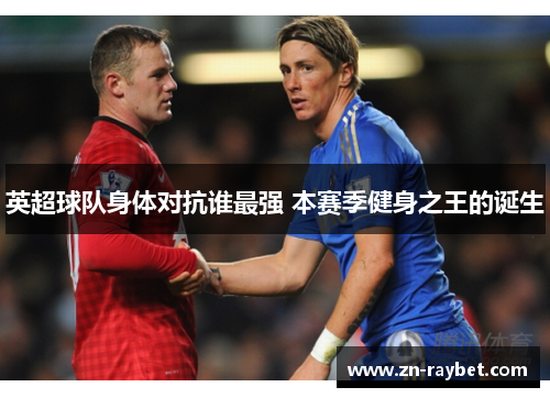 英超球队身体对抗谁最强 本赛季健身之王的诞生