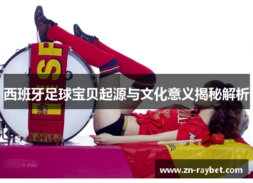 西班牙足球宝贝起源与文化意义揭秘解析