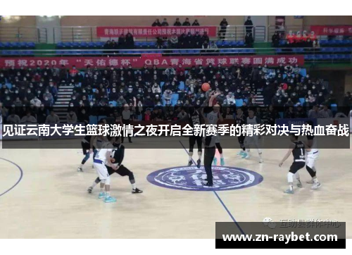 见证云南大学生篮球激情之夜开启全新赛季的精彩对决与热血奋战