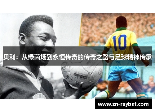 贝利：从绿茵场到永恒传奇的传奇之路与足球精神传承
