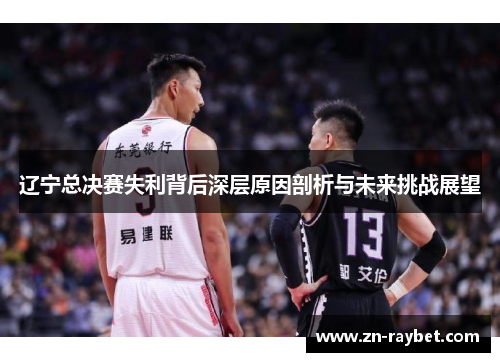 辽宁总决赛失利背后深层原因剖析与未来挑战展望