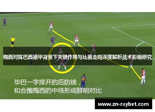 梅西对阵巴西德甲背景下关键作用与比赛走向深度解析战术影响研究 梅西对阵巴西德甲背景下关键作用与比赛走向深度解析战术影响研究