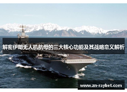 解密伊朗无人机航母的三大核心功能及其战略意义解析
