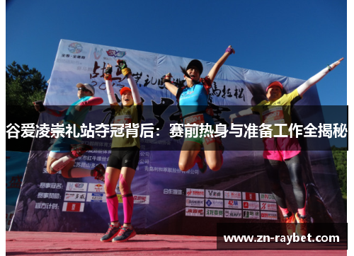 谷爱凌崇礼站夺冠背后：赛前热身与准备工作全揭秘