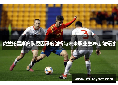 费兰托雷斯离队原因深度剖析与未来职业生涯走向探讨