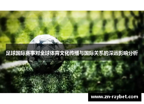 足球国际赛事对全球体育文化传播与国际关系的深远影响分析