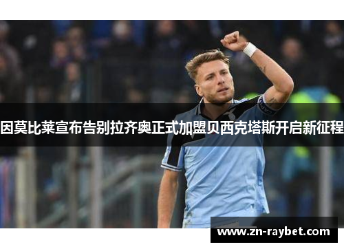 因莫比莱宣布告别拉齐奥正式加盟贝西克塔斯开启新征程