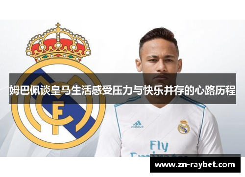 姆巴佩谈皇马生活感受压力与快乐并存的心路历程