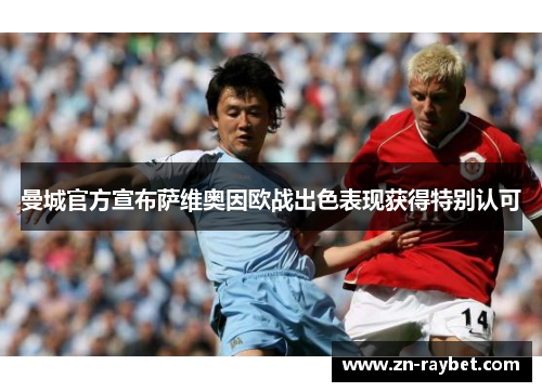 曼城官方宣布萨维奥因欧战出色表现获得特别认可 曼城官方宣布萨维奥因欧战出色表现获得特别认可