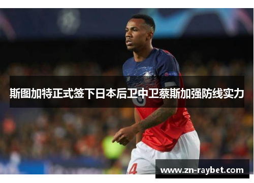 斯图加特正式签下日本后卫中卫蔡斯加强防线实力 斯图加特正式签下日本后卫中卫蔡斯加强防线实力