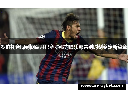 罗伯托合同到期离开巴塞罗那为俱乐部告别时刻奠定新篇章