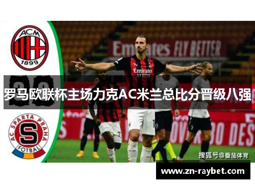 罗马欧联杯主场力克AC米兰总比分晋级八强