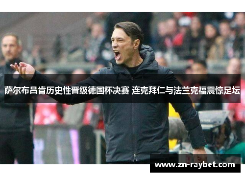 萨尔布吕肯历史性晋级德国杯决赛 连克拜仁与法兰克福震惊足坛