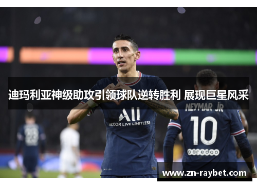 迪玛利亚神级助攻引领球队逆转胜利 展现巨星风采