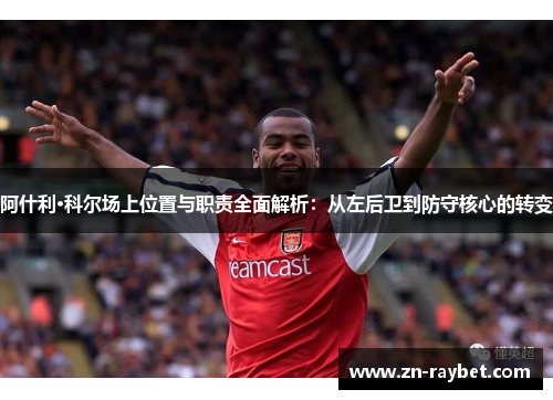 阿什利·科尔场上位置与职责全面解析：从左后卫到防守核心的转变