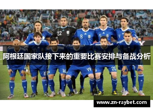 阿根廷国家队接下来的重要比赛安排与备战分析