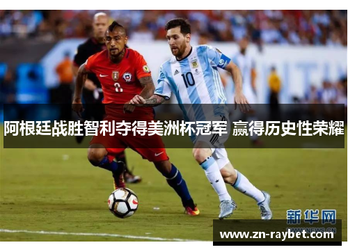 阿根廷战胜智利夺得美洲杯冠军 赢得历史性荣耀
