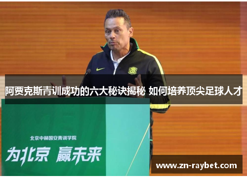阿贾克斯青训成功的六大秘诀揭秘 如何培养顶尖足球人才