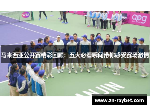 马来西亚公开赛精彩回顾：五大必看瞬间带你感受赛场激情